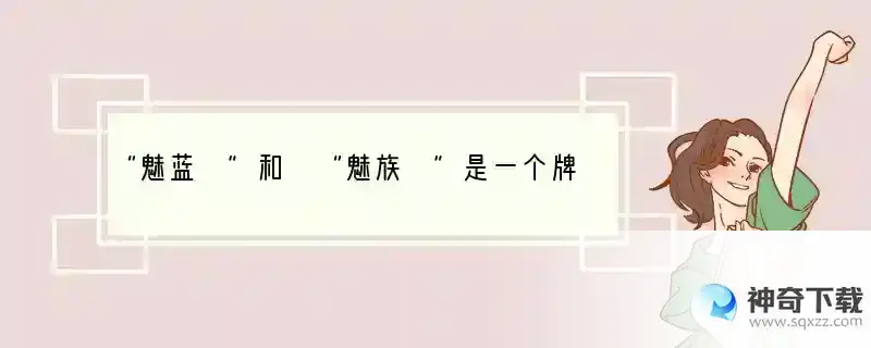 “魅蓝 ”和 “魅族 ”是一个牌子的手机吗？