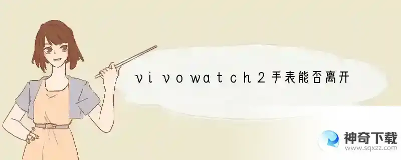 vivowatch2手表能否离开手机单独使用喜马拉雅
