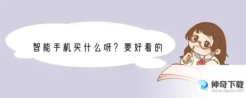 智能手机买什么呀？要好看的