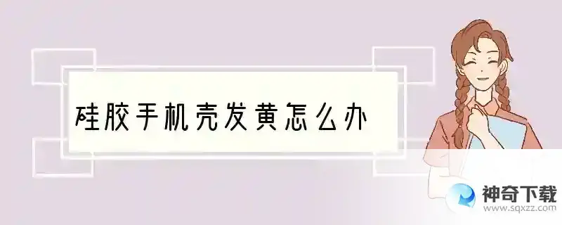 硅胶手机壳发黄怎么办