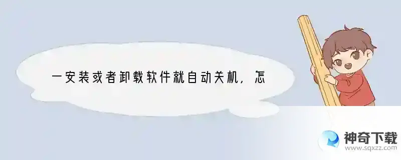 一安装或者卸载软件就自动关机，怎么回事啊
