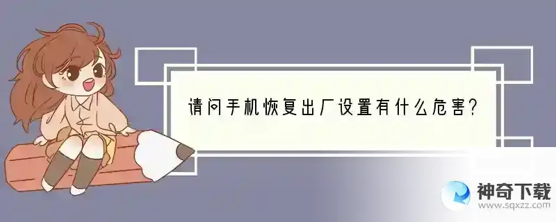 请问手机恢复出厂设置有什么危害？