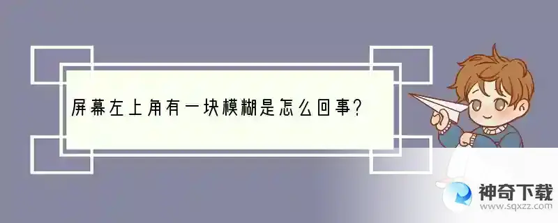 屏幕左上角有一块模糊是怎么回事？