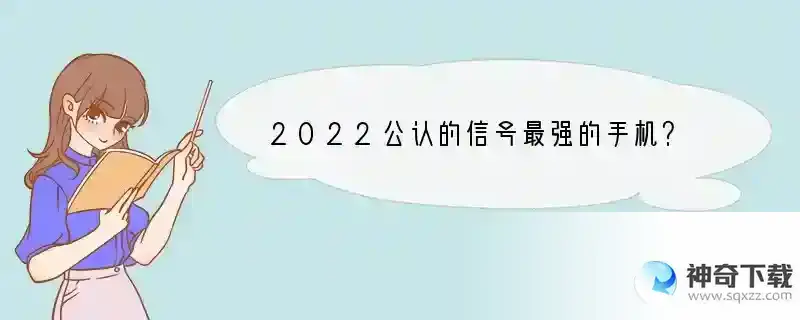 2022公认的信号最强的手机？