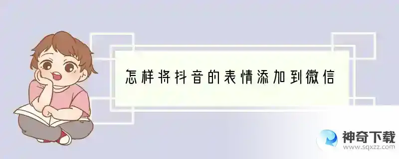 怎样将抖音的表情添加到微信