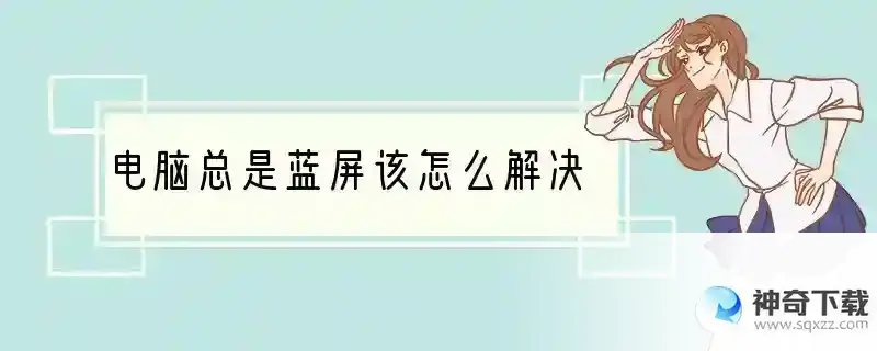 电脑总是蓝屏该怎么解决