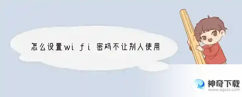 怎么设置wifi密码不让别人使用
