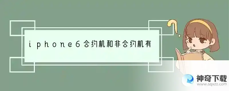 iphone6合约机和非合约机有什么区别？