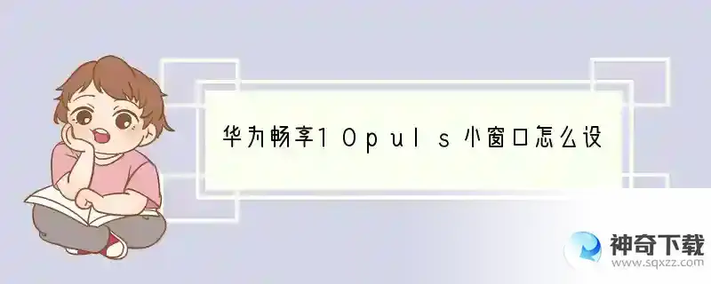 华为畅享10puls小窗口怎么设置？？