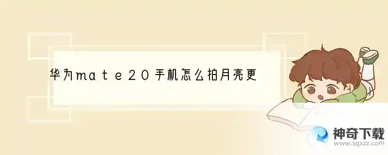 华为mate20手机怎么拍月亮更清晰