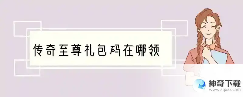 传奇至尊礼包码在哪领