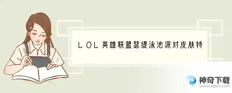 LOL英雄联盟瑟缇泳池派对皮肤特效一览