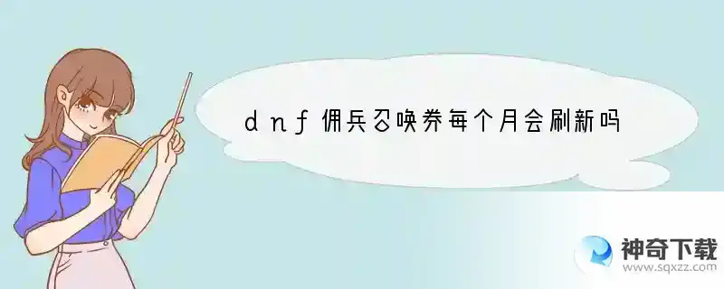 dnf佣兵召唤券每个月会刷新吗
