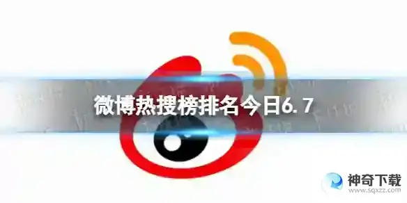 微博热搜榜排名今日6.7 微博热搜榜今日事件6月7日