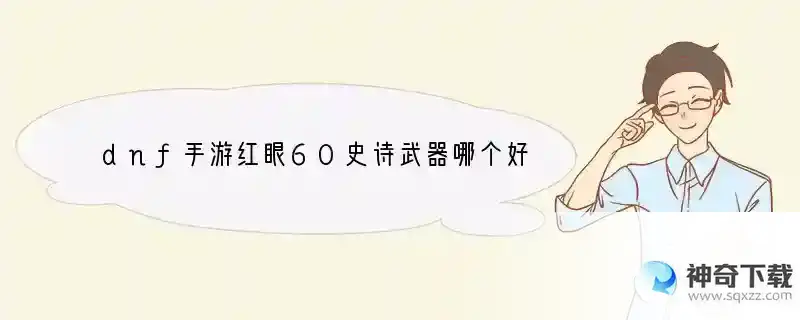 dnf手游红眼60史诗武器哪个好