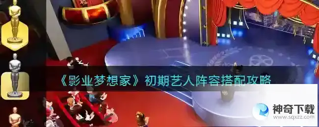 影业梦想家初期艺人阵容搭配攻略