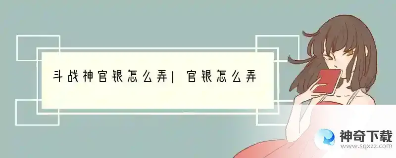 斗战神官银怎么弄|官银怎么弄