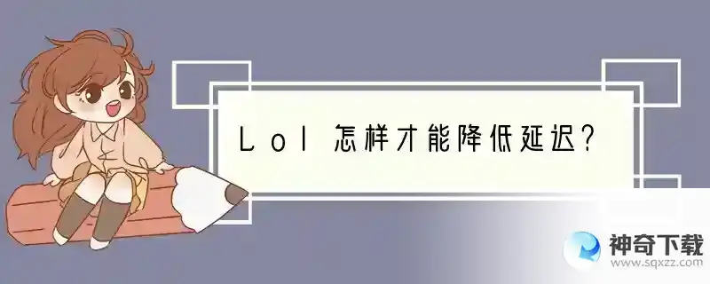 Lol怎样才能降低延迟？