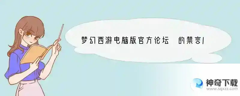 梦幻西游电脑版官方论坛 的禁言/封号管理是如何定义的？如何负责？管理员如何联系？解封等