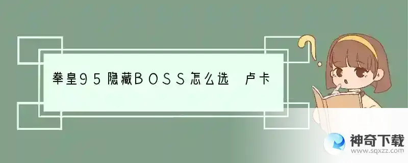 拳皇95隐藏BOSS怎么选 卢卡尔出现方法