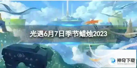 光遇6月7日季节蜡烛在哪 6.7季节蜡烛位置2023