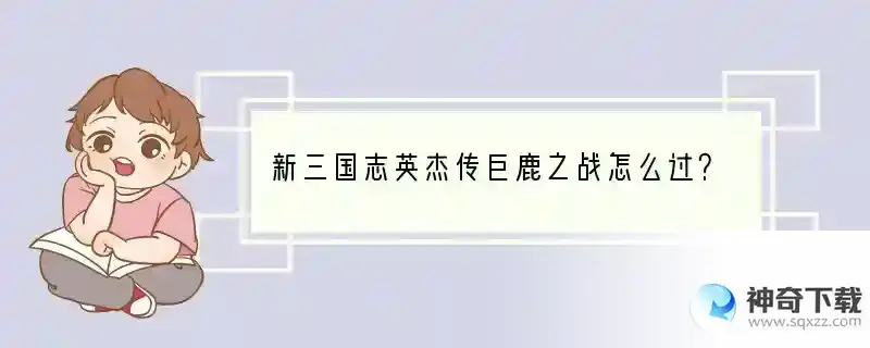 新三国志英杰传巨鹿之战怎么过？