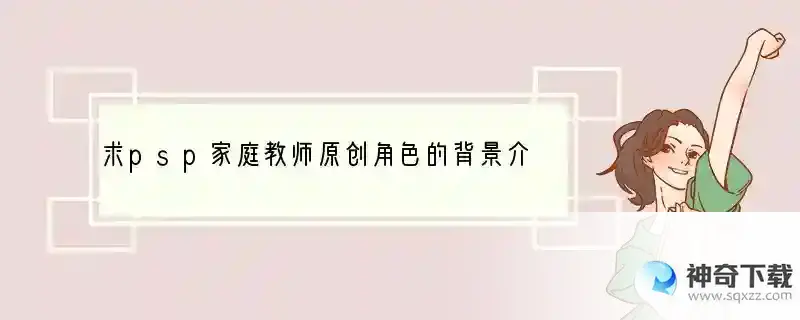 求psp家庭教师原创角色的背景介绍