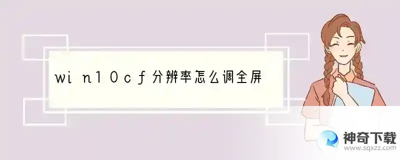 win10cf分辨率怎么调全屏