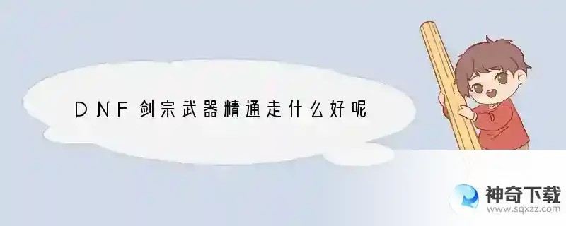 DNF剑宗武器精通走什么好呢