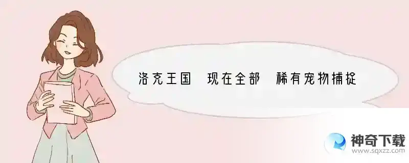 洛克王国 现在全部 稀有宠物捕捉地点和时间