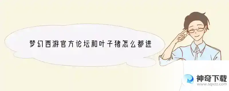 梦幻西游官方论坛和叶子猪怎么都进不去