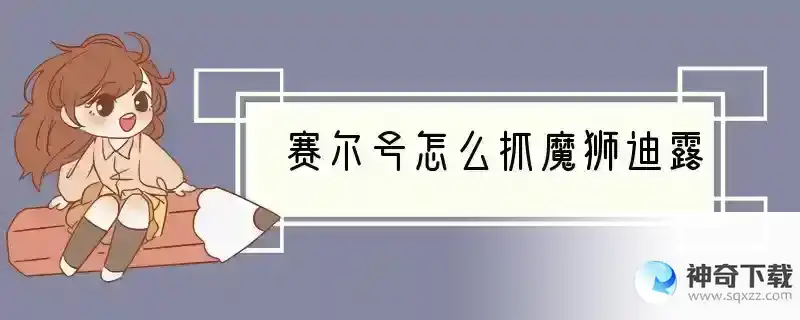 赛尔号怎么抓魔狮迪露