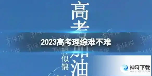 2023高考理综难不难 2023高考理综试卷难度如何