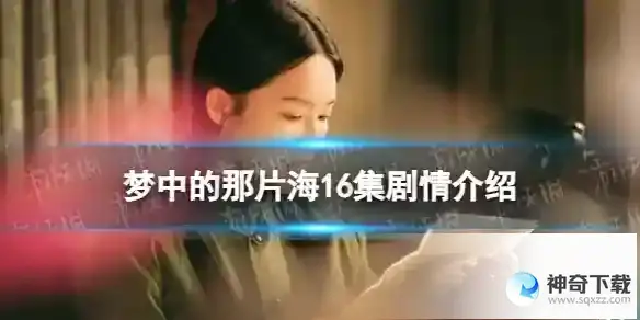 梦中的那片海16集剧情详解 梦中的那片海16集剧情分享