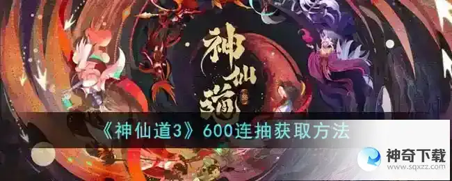 神仙道3 600连抽获取方法