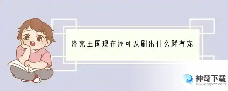 洛克王国现在还可以刷出什么稀有宠物？