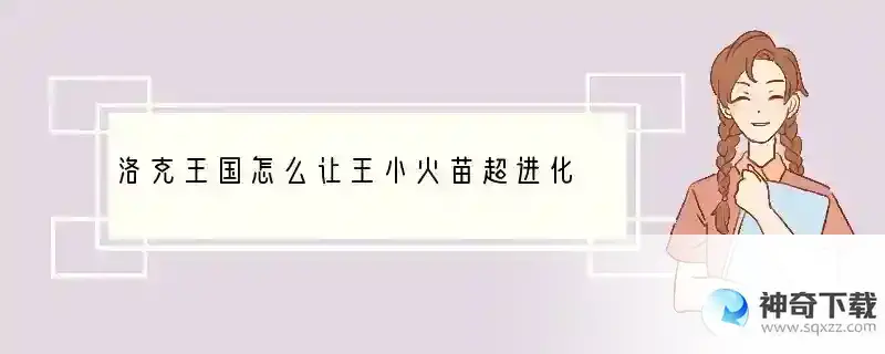 洛克王国怎么让王小火苗超进化