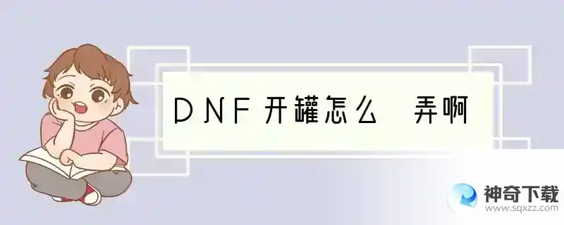 DNF开罐怎么 弄啊