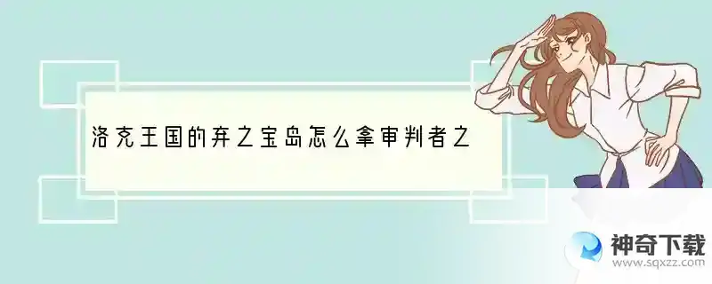 洛克王国的弃之宝岛怎么拿审判者之刃？