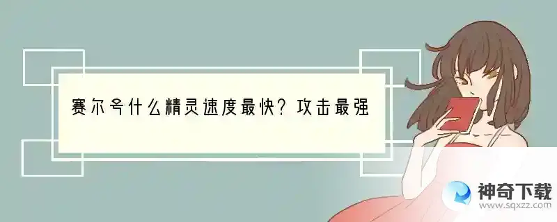 赛尔号什么精灵速度最快？攻击最强？防御最强？血最多？