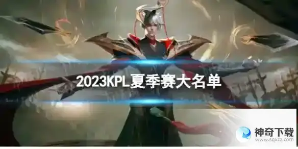 2023KPL夏季赛大名单 KPL夏季赛大名单最新阵容详解