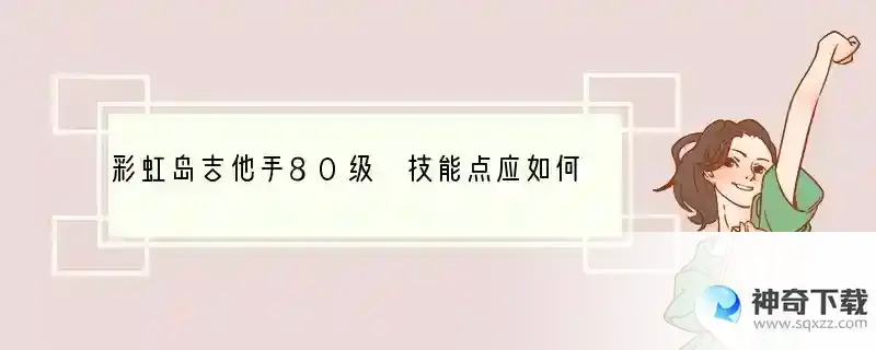 彩虹岛吉他手80级 技能点应如何分配？