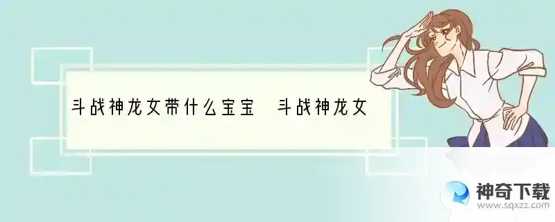 斗战神龙女带什么宝宝 斗战神龙女宝宝选择