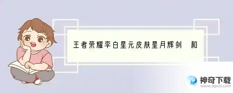 王者荣耀李白星元皮肤星月辉剑 和赤尘风剑特效