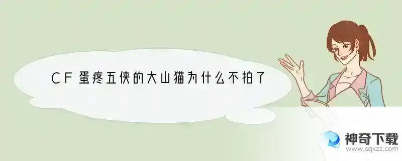 CF蛋疼五侠的大山猫为什么不拍了？