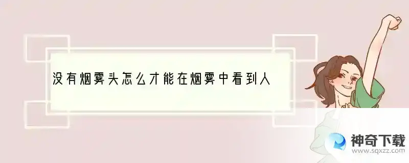 没有烟雾头怎么才能在烟雾中看到人