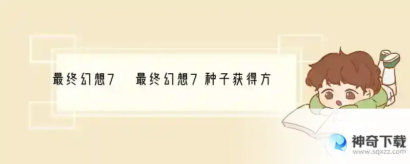 最终幻想7 最终幻想7种子获得方法