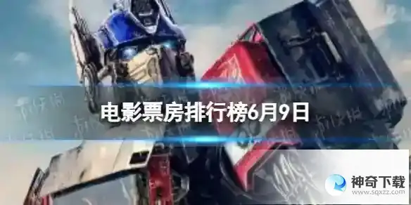 电影票房排行榜6月9日 2023.6.9变形金刚超能勇士崛起票房
