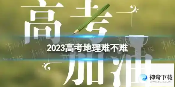 2023高考地理难不难 2023年高考地理难度如何