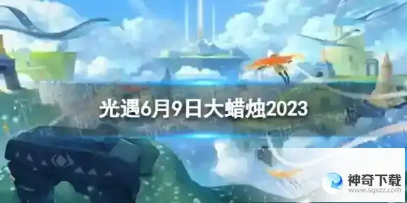 光遇6月9日大蜡烛在哪 6.9大蜡烛位置2023